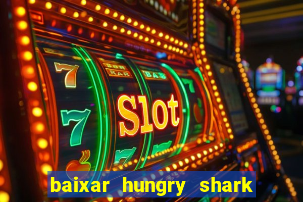 baixar hungry shark evolution dinheiro infinito